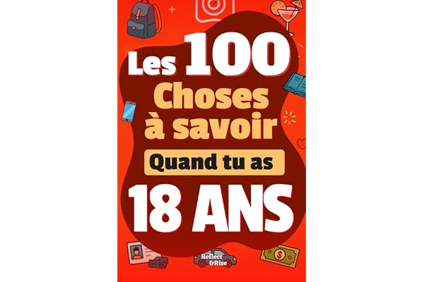 Les 100 Choses que tu Dois Savoir À 18 ans !: Livre pour jeunes adultes de 18 ans sur la vie ! Un guide pratique et complet pour comprendre l’argent, ... – idéal en cadeau pour les jeunes adultes