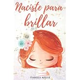 Naciste para brillar: Inspirador libro infatil para potenciar la autoestima de las ni&ntilde;as. Perfecto para ni&ntilde;as a partir de 6 a