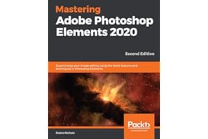 Mastering Adobe Photoshop Elements 2020- Second Edition: Supercharge your image editing using the latest features and techniques in Photoshop Elements