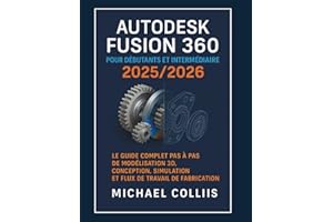 Autodesk Fusion 360 pour débutants et intermédiaires 2025/2026: Le guide complet étape par étape des flux de travail de modélisation, de conception, de simulation et de fabrication 3D
