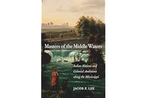 Masters of the Middle Waters: Indian Nations and Colonial Ambitions along the Mississippi