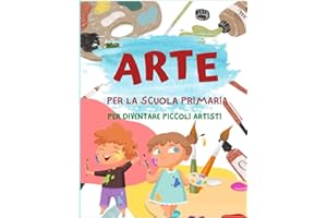 Arte per la scuola primaria: Attività e Idee per diventare piccoli artisti