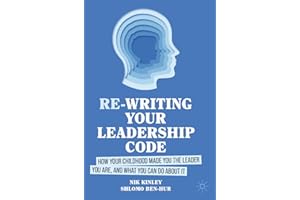 Re-writing your Leadership Code: How your Childhood Made You the Leader You Are, and What You Can Do About It