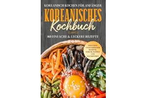 Koreanisch kochen für Anfänger: Koreanisches Kochbuch - 80 einfache & leckere Rezepte | Inklusive vegetarischer Rezepte, Kimchi, Suppen und Nachspeisen