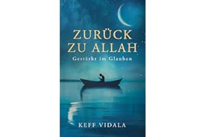 Zurück zu Allah: Gestärkt im Glauben: Finde und stärke deinen Iman (Glauben) zu Allah und finde Trost in schwierigen Zeiten durch Weisheiten, Zitate ... Gebete). (Für Muslime Und Nicht Muslime)