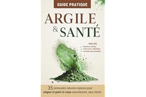 Argile santé - les bienfaits de l'argile pour transformer votre santé au quotidien: 35 protocoles naturels pour soigner et guérir le corps - le guide complet sur l'argile