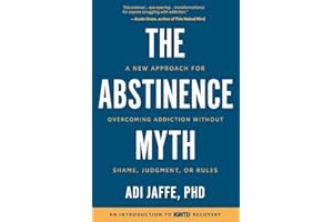 The Abstinence Myth: A New Approach For Overcoming Addiction Without Shame, Judgment, Or Rules