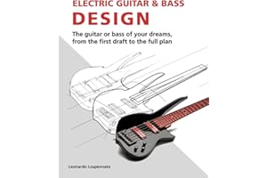 Electric Guitar and Bass Design: The guitar or bass of your dreams, from the first draft to the complete plan