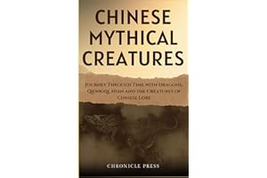 Chinese Mythical Creatures: Journey Through Time with Dragons, Qiongqi, Nian and the Creatures of Chinese Lore