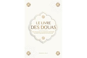 Le livre des douas pour une vie en accord avec l'islam: Des supplications et des remerciements authentiques tirés du Coran et des hadiths pour toutes ... la santé, la protection et le succès