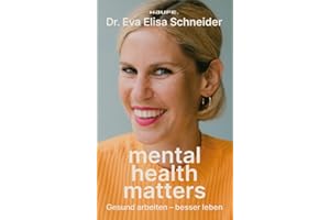 Mental Health matters: Gesund arbeiten, besser leben. Mentale Gesundheit als Schlüssel für Leistung und Erfolg bei Mitarbeitenden und Unternehmen.