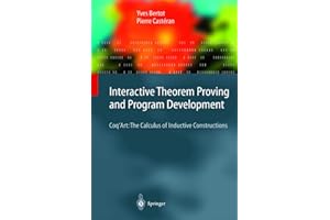 Interactive Theorem Proving and Program Development: Coq’Art: The Calculus of Inductive Constructions (Texts in Theoretical Computer Science. An EATCS Series)
