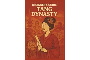 Beginner’s Guide to the Tang Dynasty: Explore the History, Culture, and Achievements of China’s Golden Age (A Beginners Guide of Ancient China)