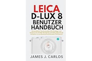 Leica D-Lux 8 Benutzerhandbuch: Das praktische Taschenhandbuch für Einsteiger und Senioren mit schneller Einrichtung und Video-Tipps für die Aufnahme von professionell aussehendem Filmmaterial