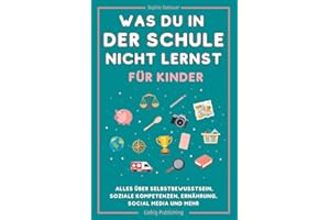 Was du in der Schule nicht lernst (für Kinder): Alles über Selbstbewusstsein, soziale Kompetenzen, Ernährung, Social Media und mehr