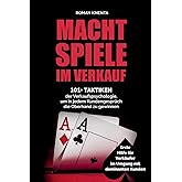 Machtspiele im Verkauf - 101+ Taktiken der Verkaufspsychologie, um in jedem Kundengespräch die Oberhand zu gewinnen: Erste Hi
