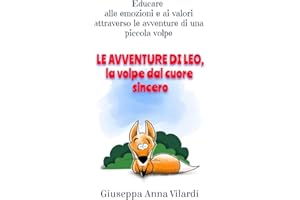 Le avventure di Leo, la volpe dal cuore sincero: Educare alle emozioni e ai valori attraverso le avventure di una piccola volpe