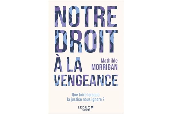 Notre droit à la vengeance: Que faire lorsque la justice nous ignore ?