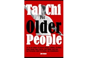 Tai Chi For Older People: Tai Chi For Seniors To Improve Balance, Mobility, Flexibility, Relief Chronic Pain, Arthritis, Knee Health, Joint Pain, Fall Prevention, Injury Prevention, and Rehabilitation