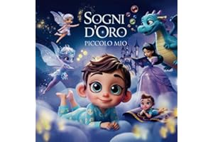 Sogni d’oro Piccolo Mio: 40 Fiabe della Buonanotte: Dolci Favole per Bambini per Coccolare, Calmare e Creare Legami Speciali Prima della Nanna