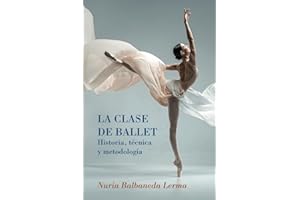 La clase de ballet - Historia, técnica y metodología: guía de danza clásica
