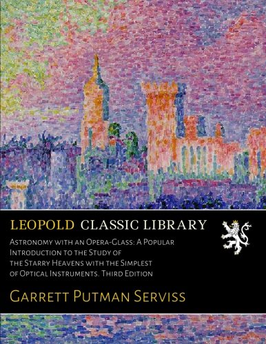 Astronomy with an Opera-Glass: A Popular Introduction to the Study of the Starry Heavens with the Simplest of Optical Instruments. Third Edition