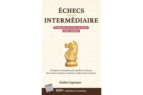 ÉCHECS NIVEAU INTERMÉDIAIRE: Tactiques et stratégies pour améliorer votre jeu dans toutes les phases: ouverture, milieu de jeu et finale