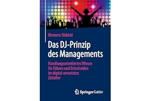 Das DJ-Prinzip des Managements: Handlungsorientiertes Wissen für Führen und Entscheiden im digital vernetzten Zeitalter