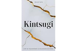 KINTSUGI: L’Art de Transformer les Blessures en Force. Comment embrasser ses Imperfections, réparer ses Fissures et renaître plus Fort(e) qu’avant.
