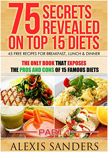 Download 75 Secrets Revealed On Top 15 Diets: THE ONLY BOOK That Exposes The Pros And Cons Of 15 Famous Diets - 45 Free Recipes For Breakfast, Lunch & Dinner (Diet Books) Download 75 Secrets Revealed On Top 15 Diets: THE ONLY BOOK That Exposes The Pros And Cons Of 15 Famous Diets - 45 Free Recipes For Breakfast, Lunch & Dinner (Diet Books)