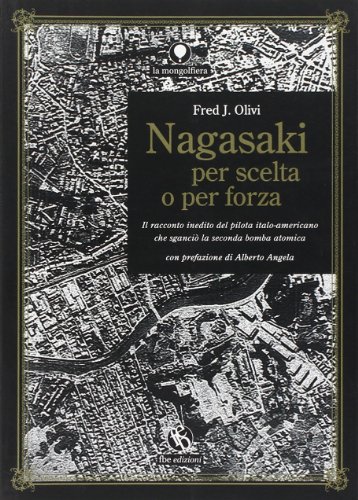 Nagasaki per scelta o per forza. Il racconto inedito del pilota italo-americano che sganciò la seconda bomba atomica Nagasaki per scelta o per forza. Il racconto inedito del pilota italo-americano che sganciò la seconda bomba atomica