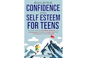 Building Confidence and Self Esteem for Teens: The Guide to Develop Self Worth, Resilience, and a Strong Sense of Identity to Create a Life Filled with Purpose and Inner Strength