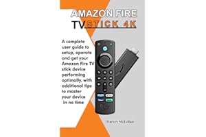 Amazon Fire TV Stick 4K: A Complete User Guide to Setup, Operate and Get Your Amazon Fire TV Stick Device Performing Optimally, With Additional Tips to Master Your Device in No Time