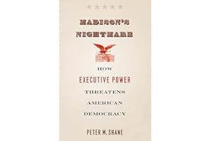 Madison's Nightmare: How Executive Power Threatens American Democracy