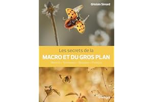 Les secrets de la macro et du gros plan: Matériel - Techniques - Biotopes - Pratique