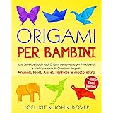 Origami per Bambini: Una Semplice Guida sugli Origami passo-passo per Principianti e Bimbi con oltre 30 Divertenti Progetti: 