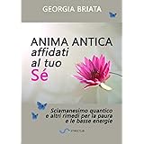 Anima antica affidati al tuo sé: Sciamanesimo quantico e altri rimedi per la paura e le basse energie