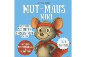 Mut-Maus Mimi: Wie kleine Schritte großen Mut machen: Kinderbuch für mehr Selbstvertrauen, innere Stärke und ein mutiges Herz - mit Mini-Mutmachspielen und wertvollen Elterntipps