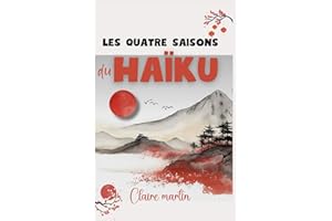Les quatre saisons du Haïku - Recueil de poésie japonaise par Claire Martin: Des Häikus pour célébrer chaque saison, éveiller les sens et se reconnecter à soi.