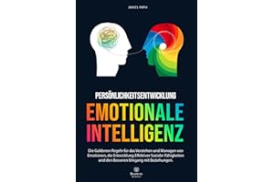 EMOTIONALE INTELLIGENZ: Die Goldenen Regeln für das Verstehen und Managen von Emotionen, die Entwicklung Effektiver Sozialer Fähigkeiten und den ... Entwicklung und Ihren persönlichen Erfolg)