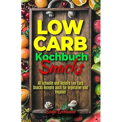Low Carb Kochbuch Snacks: 40 schnelle und leckere Low Carb Snacks Rezepte auch für Vegetarier und Veganer (Low Carb für Berufstätige, Faule, Einsteiger, Anfänger und to go