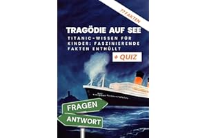 Tragödie Auf See - Titanic: Wissen für Kinder: Faszinierende Fakten enthüllt: Kompetentes Sachwissen mit Frage und Antworten, die dich zum Titanic-Junior-Experten machen .Für Kinder ab 6 Jahren + Quiz