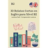 33 Relatos Cortos en Ingl&eacute;s para Nivel B2 Lectura F&aacute;cil &middot; Comprensi&oacute;n Lectora Lectura F&aacute;cil &middot; Comprensi&oacute;n Lectora: Mejora tu
