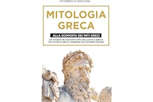 Mitologia Greca: Alla Scoperta dei Miti Greci. Un viaggio nei racconti epici dell’Antica Grecia tra Divinità, Eroi e Leggende dall’eterno fascino.