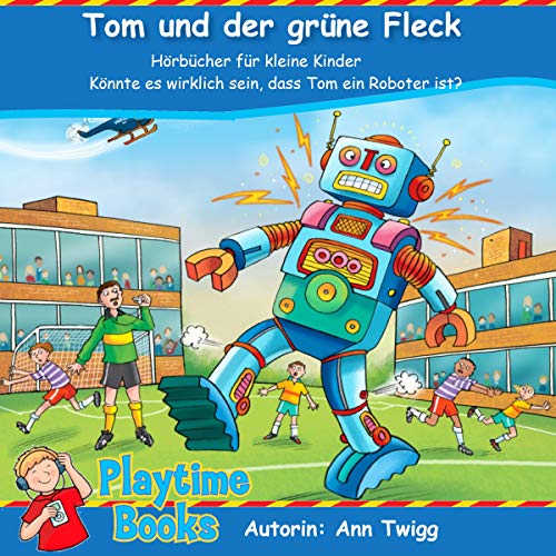 Tom und der grüne Fleck: Hörbücher für kleine Kinder - Könnte es wirklich sein, dass Tom ein Roboter ist?
