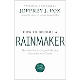How to Become a Rainmaker: The Rules for Getting and Keeping Customers and Clients
