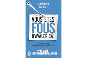 Vous êtes fous d'avaler ça !: Un industriel de l'agroalimentaire dénonce