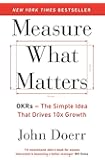 Measure What Matters: OKRs: The Simple Idea that Drives 10x Growth