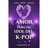 Amor para un Idol del K-pop (Saga AMOR &ndash; Tomo 1): Romance new adult adictivo en espa&ntilde;ol con un idol del K-pop. Fama, deseo y