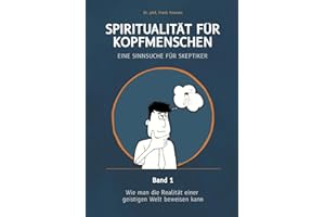 Spiritualität für Kopfmenschen - Eine Sinnsuche für Skeptiker (Band 1): Wie man die Realität einer geistigen Welt beweisen kann